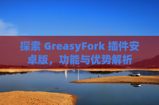 探索 GreasyFork 插件安卓版，功能与优势解析